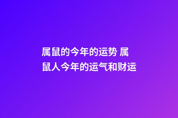 属鼠的今年的运势 属鼠人今年的运气和财运-第1张-观点-玄机派